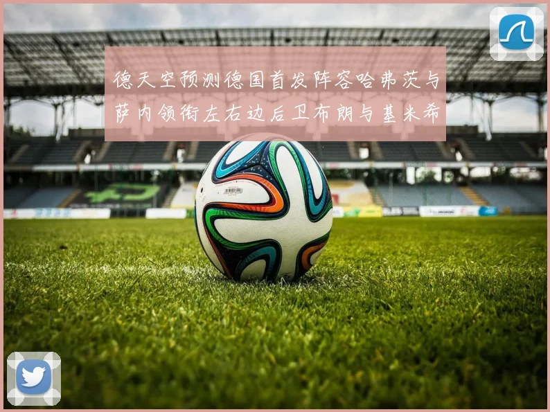 德天空预测德国首发阵容哈弗茨与萨内领衔左右边后卫布朗与基米希出战