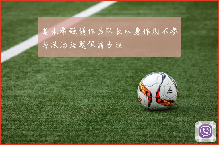基米希强调作为队长以身作则不参与政治话题保持专注