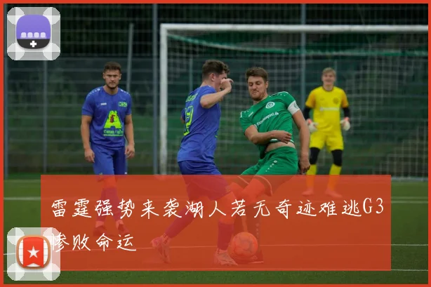 雷霆强势来袭湖人若无奇迹难逃G3惨败命运