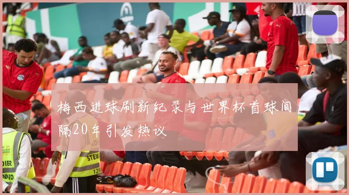 梅西进球刷新纪录与世界杯首球间隔20年引发热议