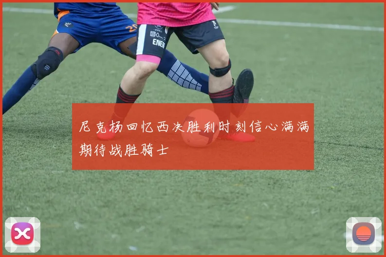 尼克杨回忆西决胜利时刻信心满满期待战胜骑士