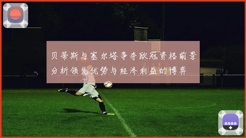 贝蒂斯与塞尔塔争夺欧冠资格前景分析领先优势与经济利益的博弈