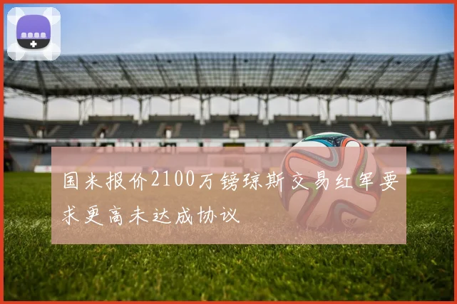 国米报价2100万镑琼斯交易红军要求更高未达成协议